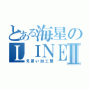 とある海星のＬＩＮＥ民Ⅱ（見習い加工屋）