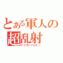 とある軍人の超乱射（トリガーハッピー）