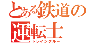 とある鉄道の運転士（トレインクルー）