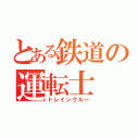 とある鉄道の運転士（トレインクルー）