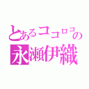 とあるココロコネクトの永瀬伊織（）