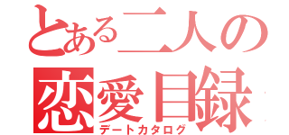 とある二人の恋愛目録（デートカタログ）