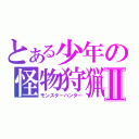 とある少年の怪物狩猟Ⅱ（モンスターハンター）