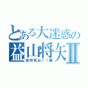 とある大迷惑の益山将矢Ⅱ（安井死ね！！編）