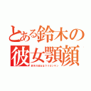 とある鈴木の彼女顎顔（鈴木の彼女はウリガンキン）