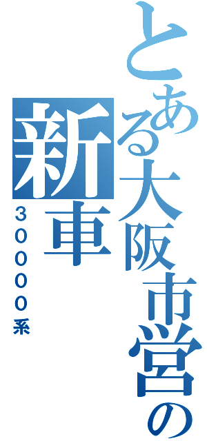 とある大阪市営の新車（３００００系）