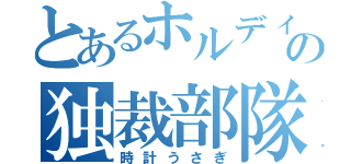 とあるホルディンの独裁部隊（時計うさぎ）