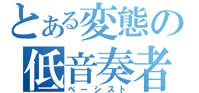 とある変態の低音奏者（ベーシスト）