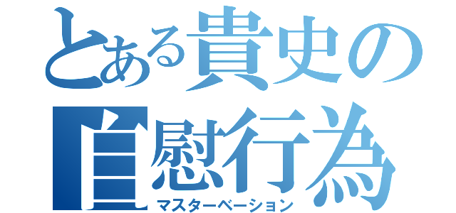 とある貴史の自慰行為（マスターベーション）