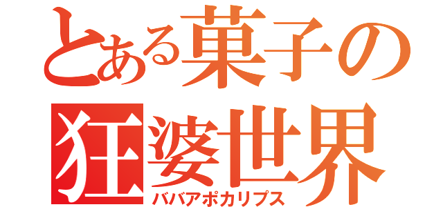 とある菓子の狂婆世界（ババアポカリプス）