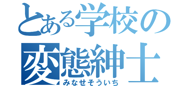 とある学校の変態紳士（みなせそういち）