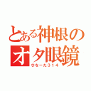 とある神根のオタ眼鏡（ひなーた３１４）