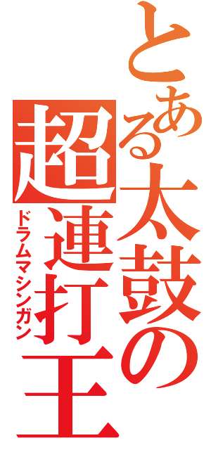 とある太鼓の超連打王（ドラムマシンガン）