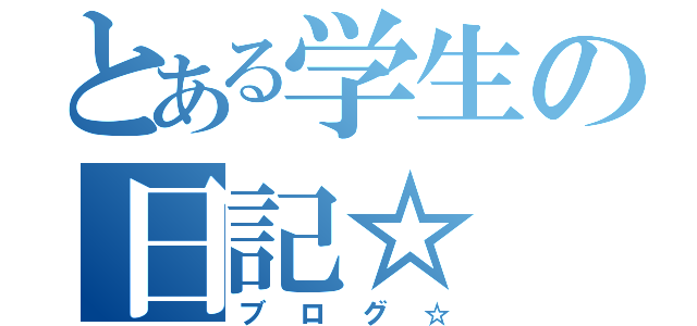 とある学生の日記☆（ブログ☆）