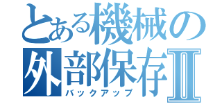 とある機械の外部保存Ⅱ（バックアップ）