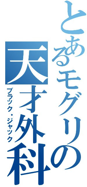 とあるモグリの天才外科医（ブラック・ジャック）