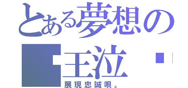 とある夢想の♛王泣๑（展現忠誠唄。）