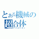 とある機械の超合体（アクエリオン）