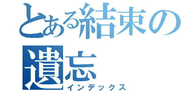 とある結束の遺忘（インデックス）