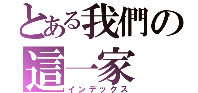 とある我們の這一家（インデックス）