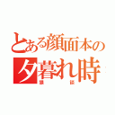 とある顔面本の夕暮れ時の（猥談）