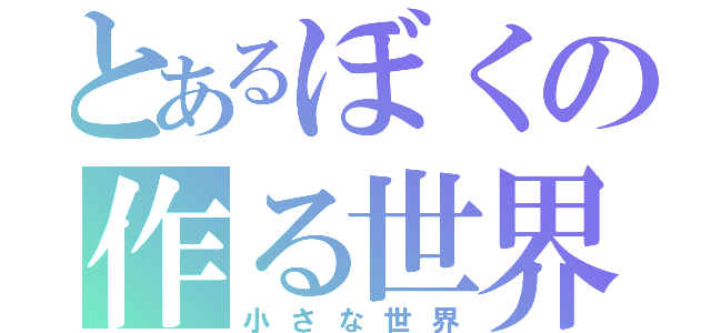 とあるぼくの作る世界（小さな世界）