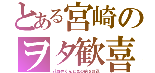 とある宮崎のヲタ歓喜（花野井くんと恋の病を放送）