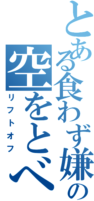 とある食わず嫌いの空をとべ（リフトオフ）