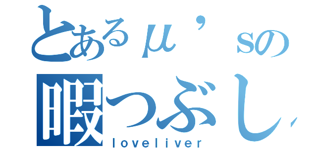 とあるμ'ｓの暇つぶし（ｌｏｖｅｌｉｖｅｒ）