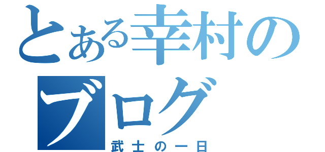 とある幸村のブログ（武士の一日）