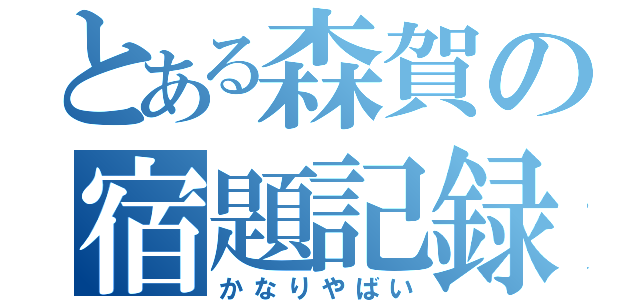 とある森賀の宿題記録（かなりやばい）