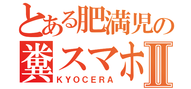 とある肥満児の糞スマホⅡ（ＫＹＯＣＥＲＡ）