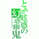 とある眩惑の幻惑幽鬼（シャドウフラワー）