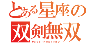 とある星座の双剣無双（サジット・アポロドラゴン）