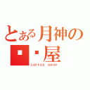 とある月神の咖啡屋（ＣＯＦＦＥＥ ＳＨＯＰ）