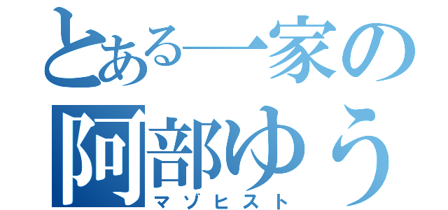 とある一家の阿部ゆうき（マゾヒスト）