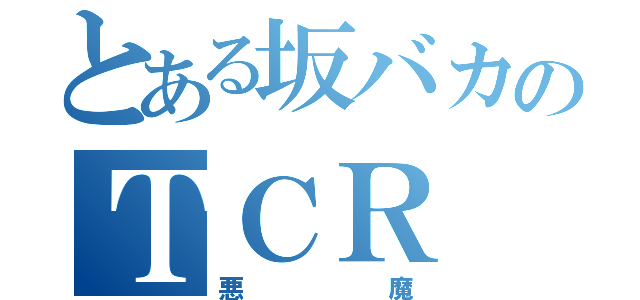 とある坂バカのＴＣＲ（悪魔）