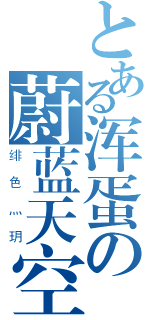 とある浑蛋の蔚蓝天空（绯色灬玥）