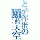 とある浑蛋の蔚蓝天空（绯色灬玥）