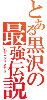 とある黒沢の最強伝説（レジェンドメモリー）