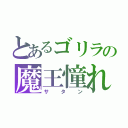 とあるゴリラの魔王憧れ（サタン）