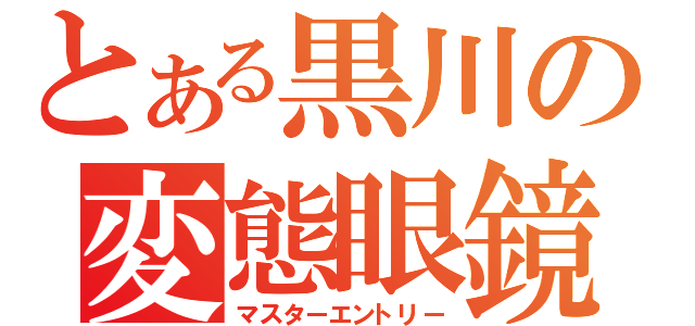 とある黒川の変態眼鏡（マスターエントリー）