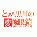 とある黒川の変態眼鏡（マスターエントリー）