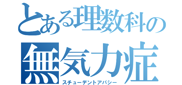 とある理数科の無気力症（スチューデントアパシー）