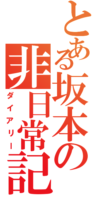 とある坂本の非日常記（ダイアリー）