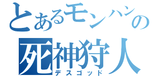 とあるモンハンの死神狩人（デスゴッド）