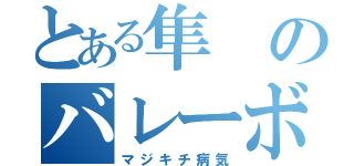 とある隼のバレーボール精神（マジキチ病気）