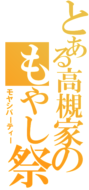 とある高槻家のもやし祭（モヤシパーティー）