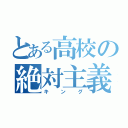 とある高校の絶対主義者（キング）