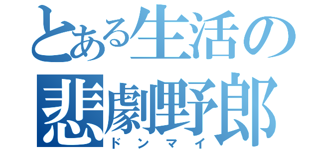 とある生活の悲劇野郎（ドンマイ）